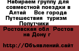 Набираем группу для совместной поездки в Алтай. - Все города Путешествия, туризм » Попутчики   . Ростовская обл.,Ростов-на-Дону г.